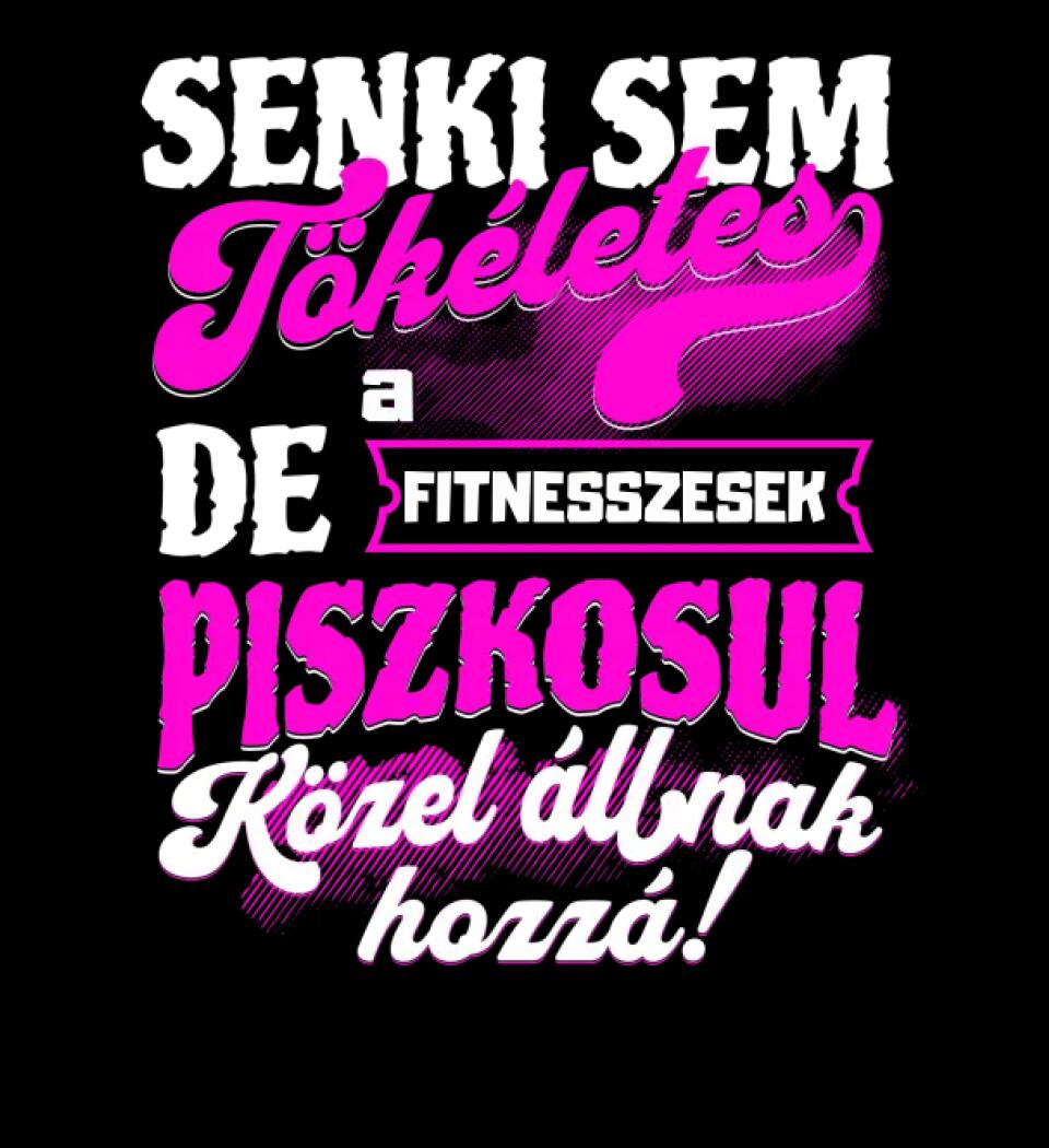 SENKI SEM TÖKÉLETES DE A_AZ  FITNESSZESEK ÁTKOZOTTUL KÖZEL ÁLLNAK  HOZZÁ