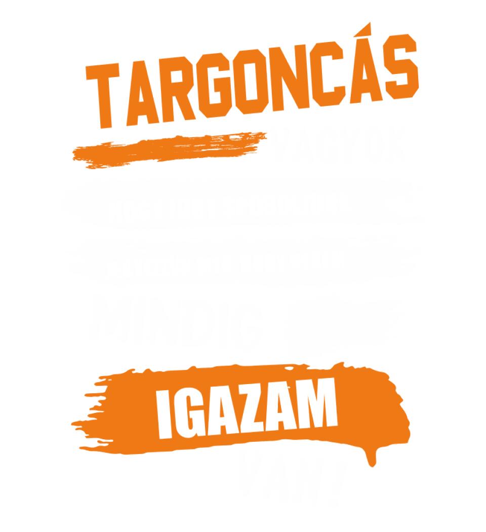TARGONCÁS VAGYOK, MINDIG IGAZAM VAN PÓLÓ