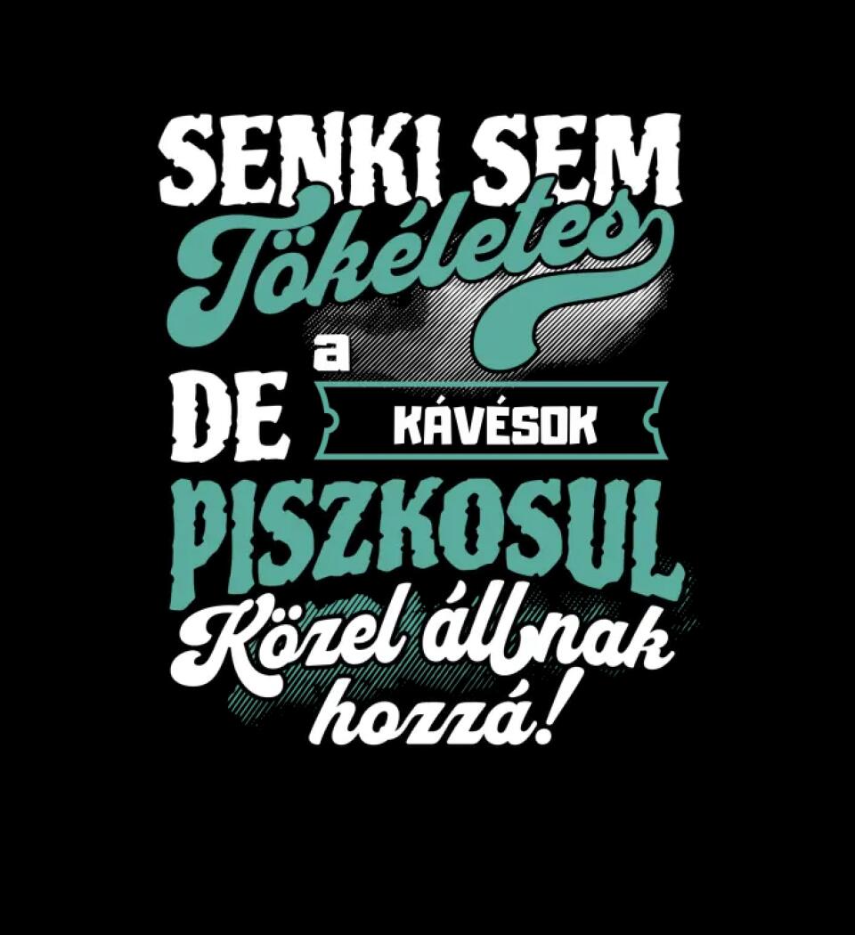 SENKI SEM TÖKÉLETES DE A_AZ   KÁVÉSOK ÁTKOZOTTUL KÖZEL ÁLLNAK  HOZZÁ