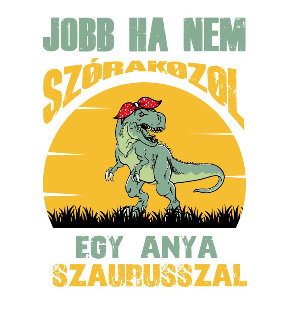 JOBB HA NEM SZÓRAKOZOL EGY ANYA SZAURUSSZAL Póló