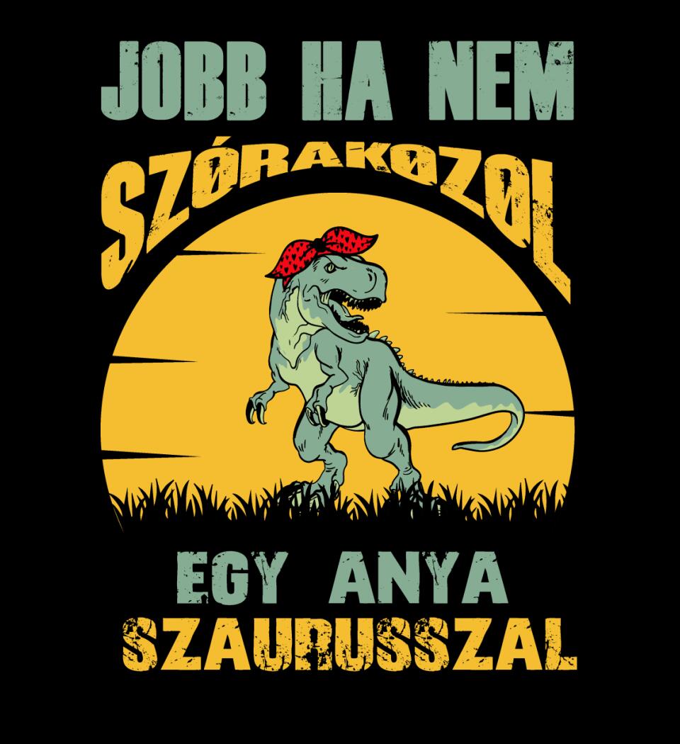 JOBB HA NEM SZÓRAKOZOL EGY ANYA SZAURUSSZAL Póló