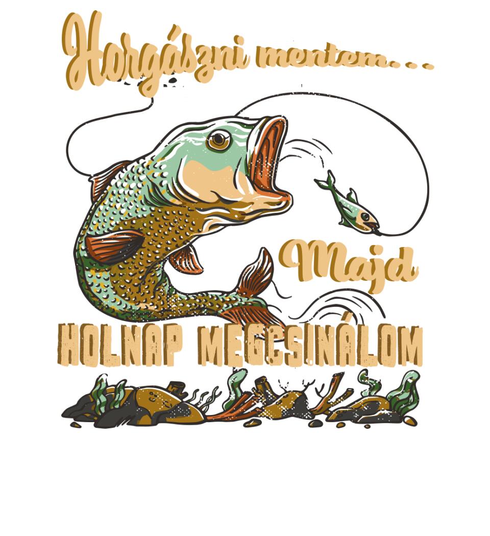 HORGÁSZNI MENTEM MAJD HOLNAP MEGCSINÁLOM Póló