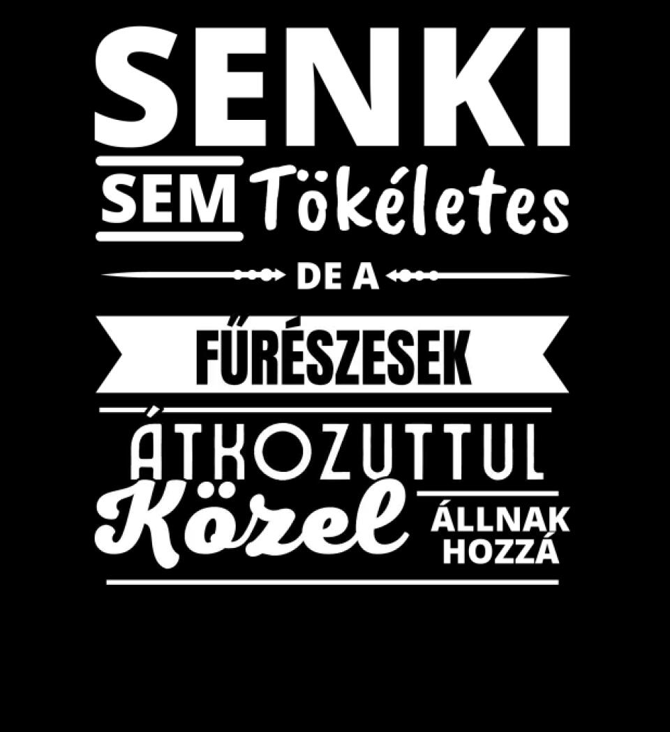 SENKI SEM TÖKÉLETES DE  FŰRÉSZESEK