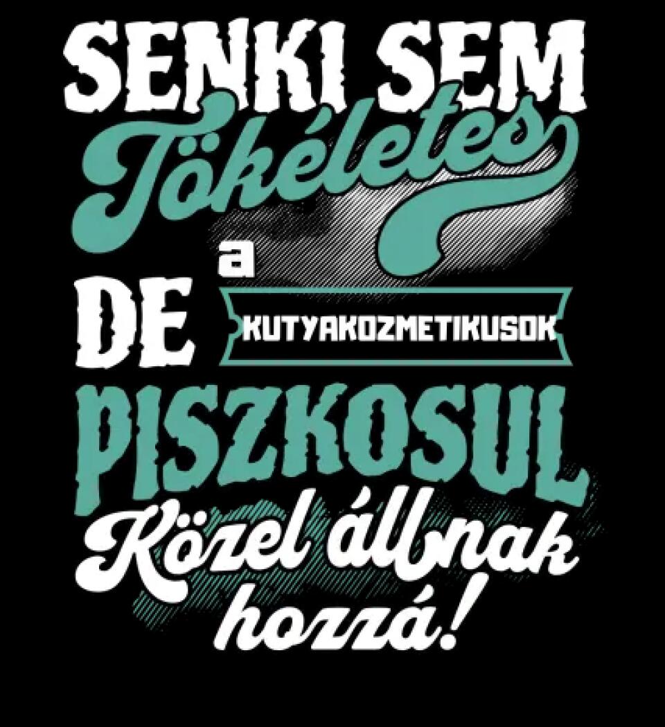 SENKI SEM TÖKÉLETES DE A_AZ  KUTYAKOZMETIKUSOK  ÁTKOZOTTUL KÖZEL ÁLLNAK  HOZZÁ